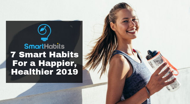 7 Smart Habits For a Happier, Healthier 2019